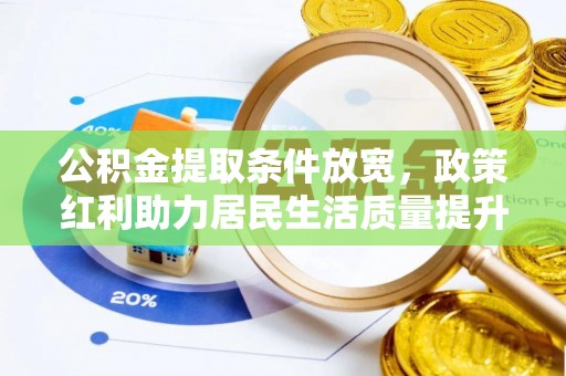鄱阳公积金提取条件放宽，政策红利助力居民生活质量提升