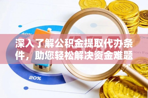 鄱阳深入了解公积金提取代办条件，助您轻松解决资金难题
