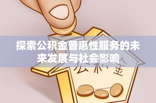 鄱阳探索公积金普惠性服务的未来发展与社会影响